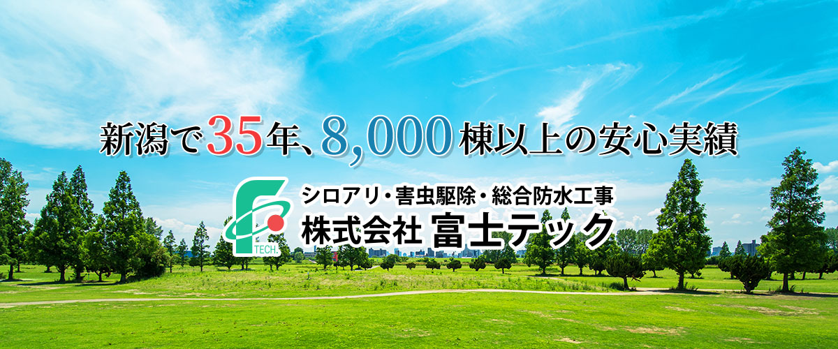 新潟で35年、8,000棟以上の安心実績　シロアリ・害虫駆除・防水工事　株式会社富士テック