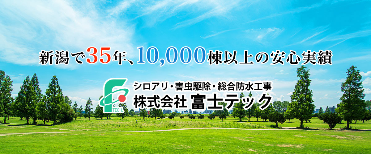 新潟で35年、10,000棟以上の安心実績　シロアリ・害虫駆除・防水工事　株式会社富士テック