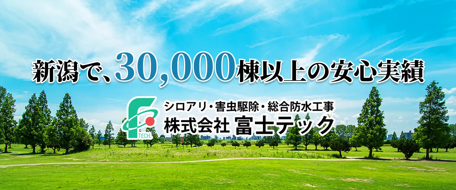 新潟で、30,000棟以上の安心実績　シロアリ・害虫駆除・防水工事　株式会社富士テック